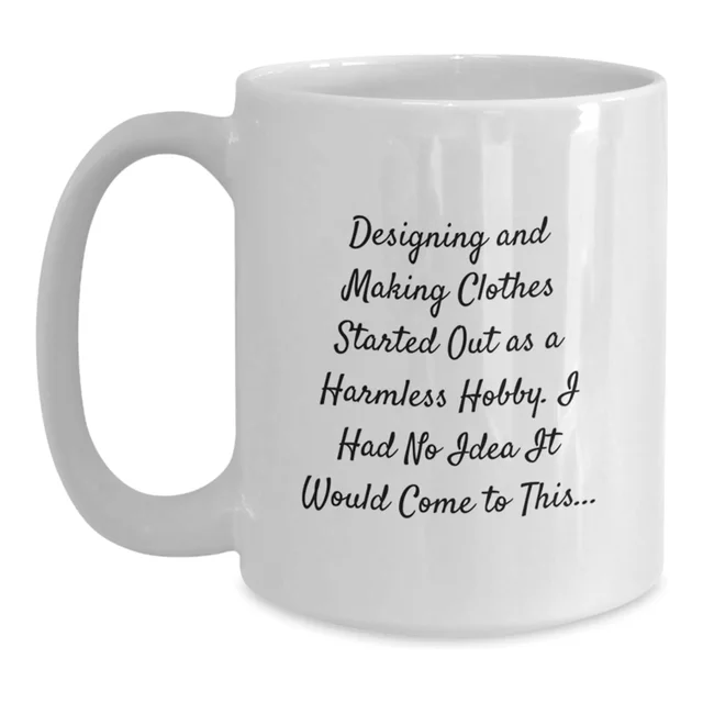 White 15oz mug that says Designing and making clothes started out as a harmless hobby