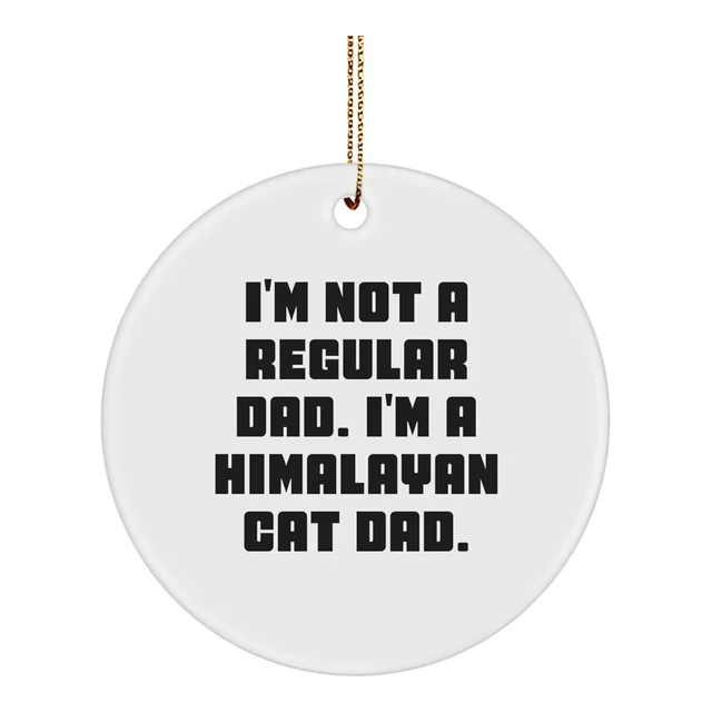 Circle ornament that says I'm not a regular dad. I'm a Himalayan cat dad.
